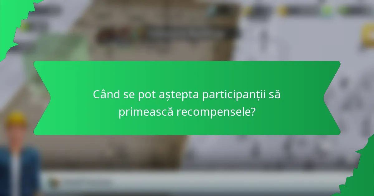 Când se pot aștepta participanții să primească recompensele?