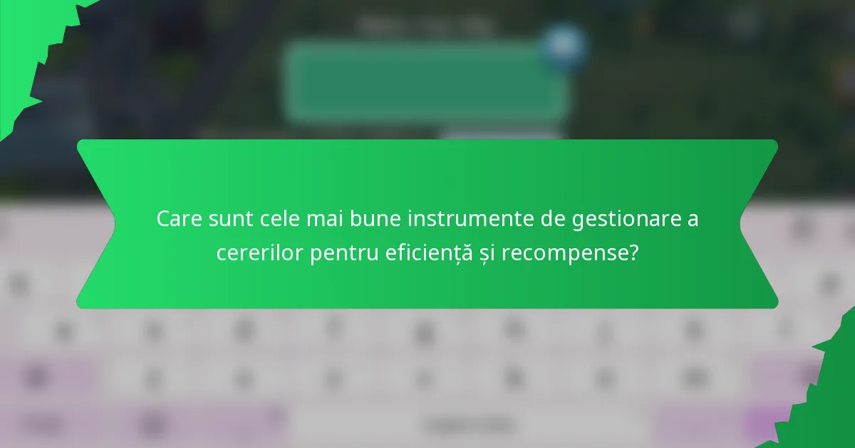 Care sunt cele mai bune instrumente de gestionare a cererilor pentru eficiență și recompense?