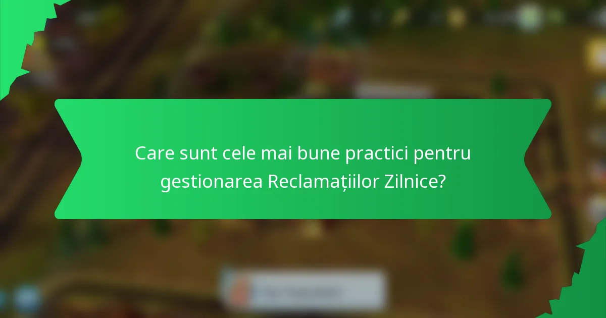 Care sunt cele mai bune practici pentru gestionarea Reclamațiilor Zilnice?