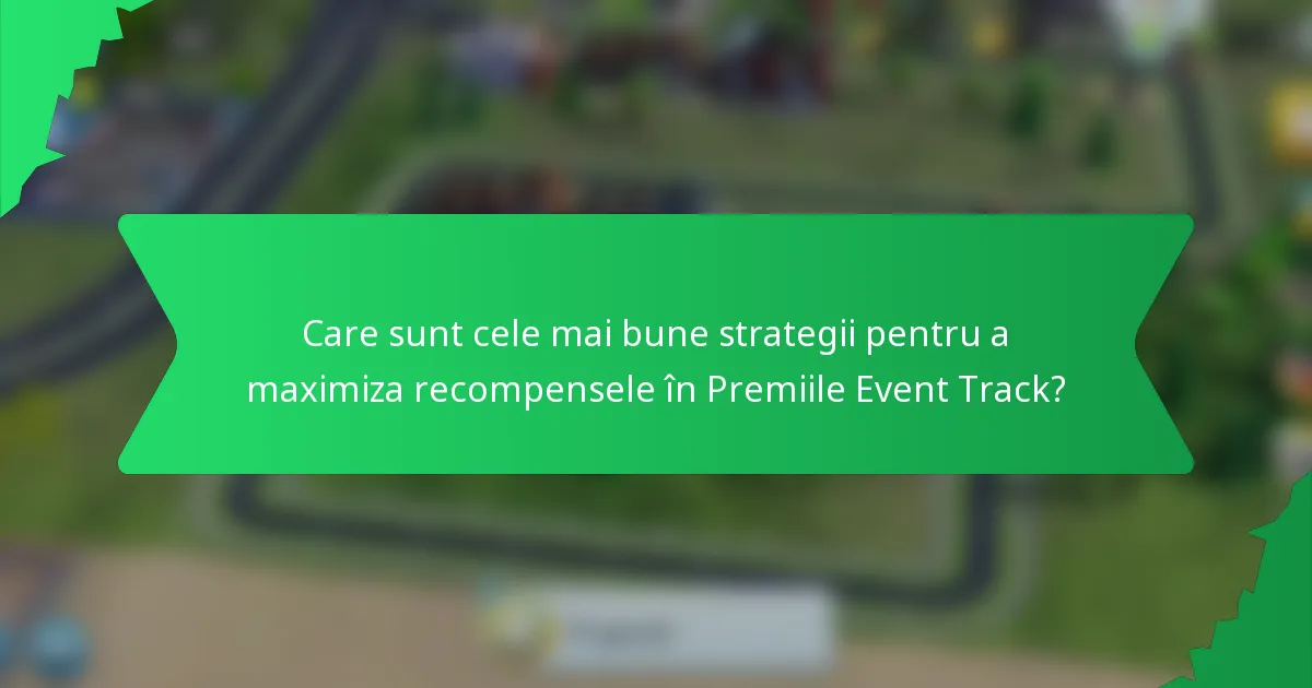Care sunt cele mai bune strategii pentru a maximiza recompensele în Premiile Event Track?