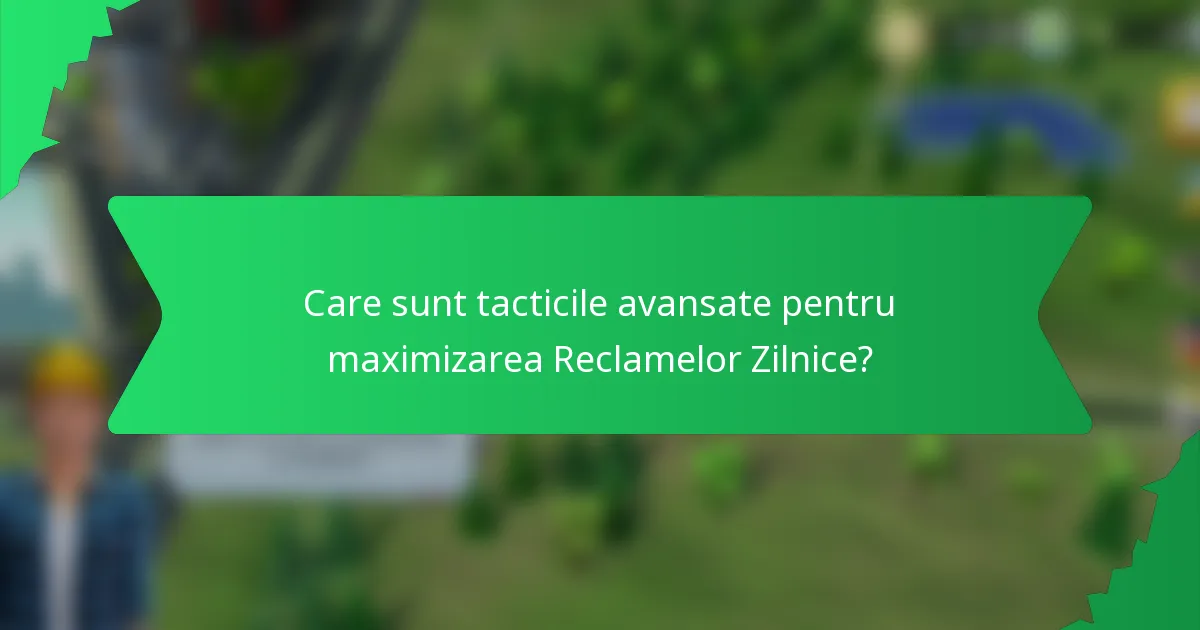 Care sunt tacticile avansate pentru maximizarea Reclamelor Zilnice?