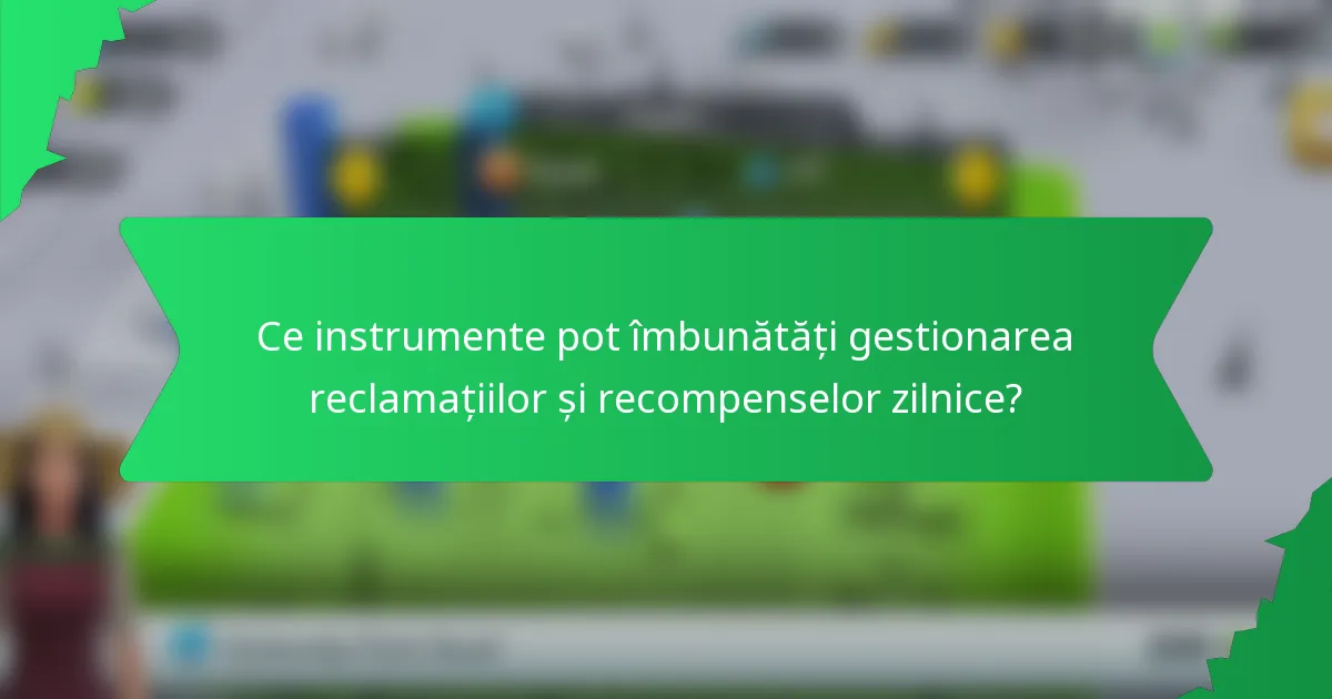 Ce instrumente pot îmbunătăți gestionarea reclamațiilor și recompenselor zilnice?