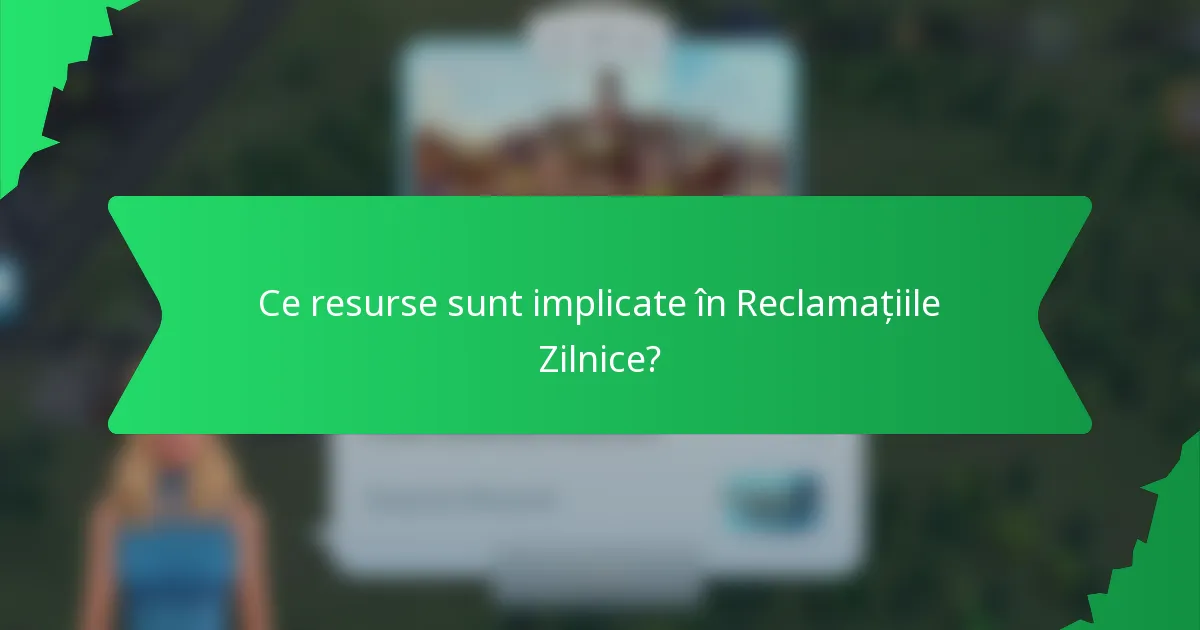 Ce resurse sunt implicate în Reclamațiile Zilnice?