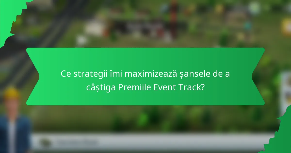Ce strategii îmi maximizează șansele de a câștiga Premiile Event Track?