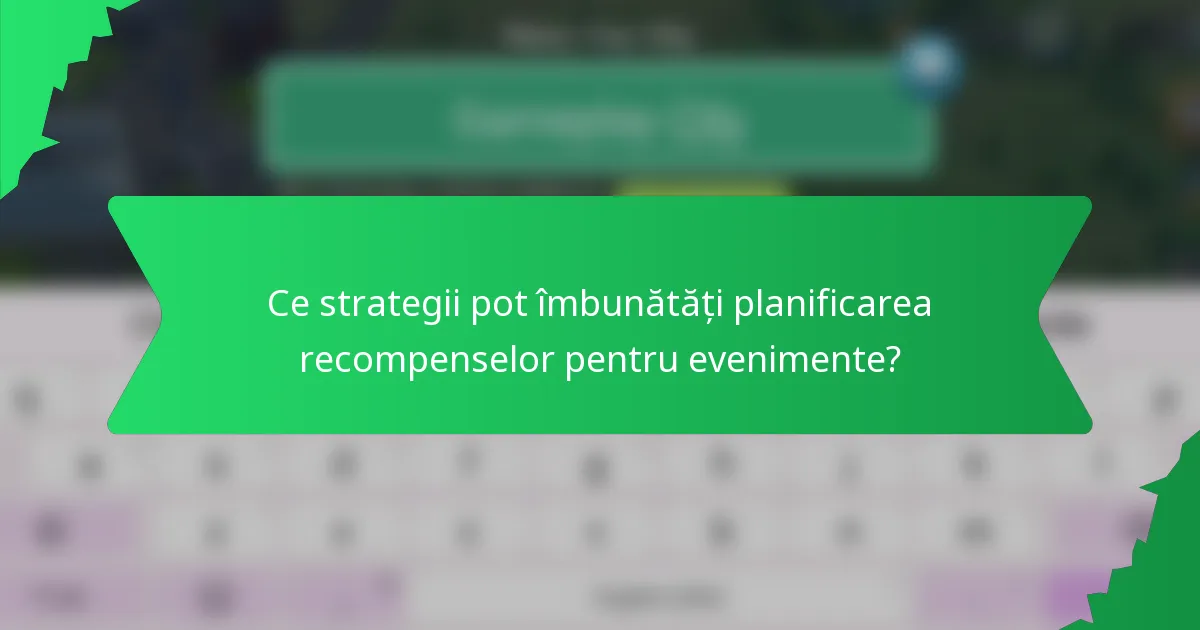 Ce strategii pot îmbunătăți planificarea recompenselor pentru evenimente?
