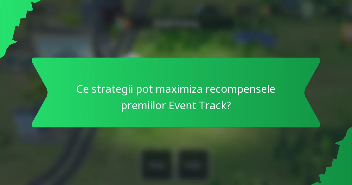Ce strategii pot maximiza recompensele premiilor Event Track?