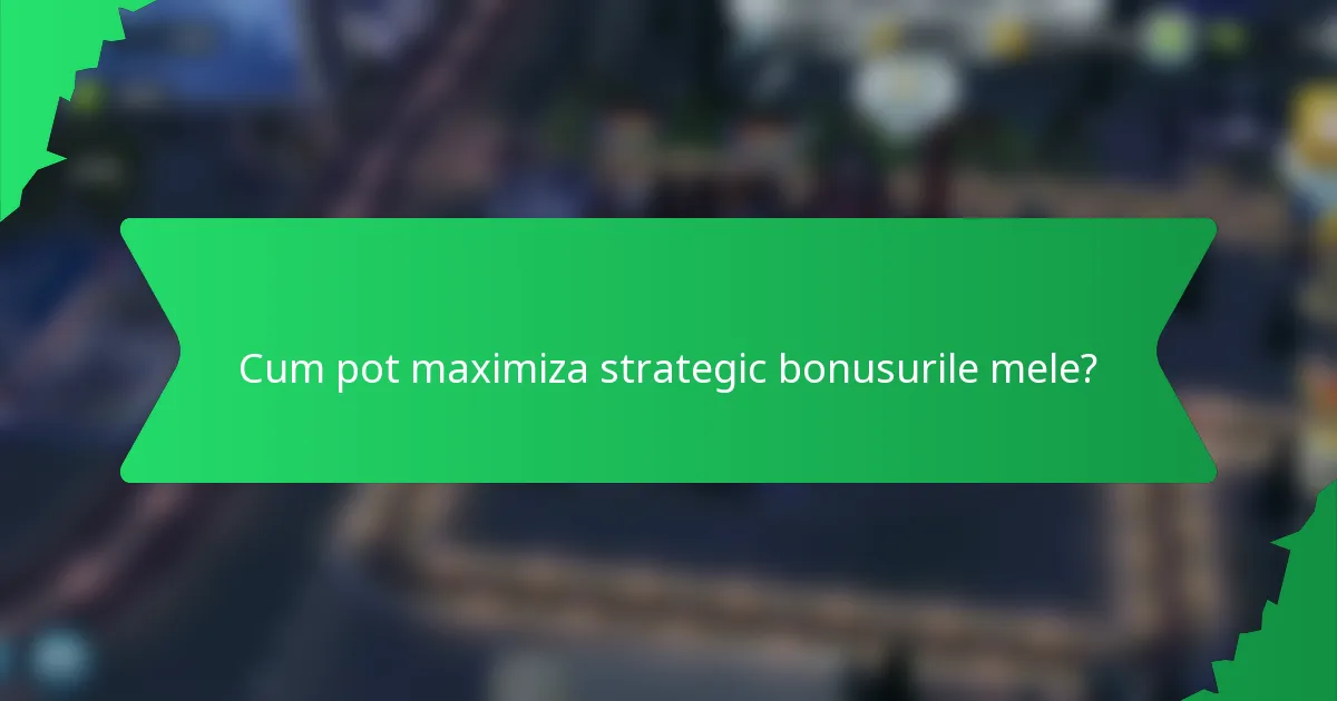 Cum pot maximiza strategic bonusurile mele?