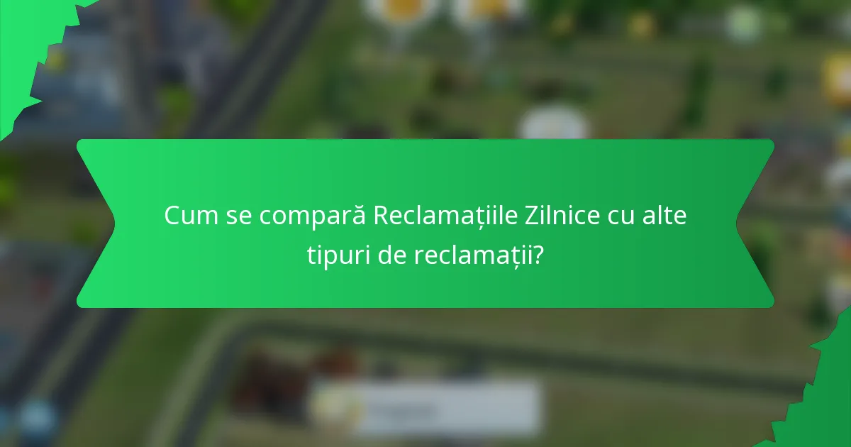 Cum se compară Reclamațiile Zilnice cu alte tipuri de reclamații?